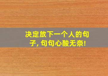 决定放下一个人的句子, 句句心酸无奈!